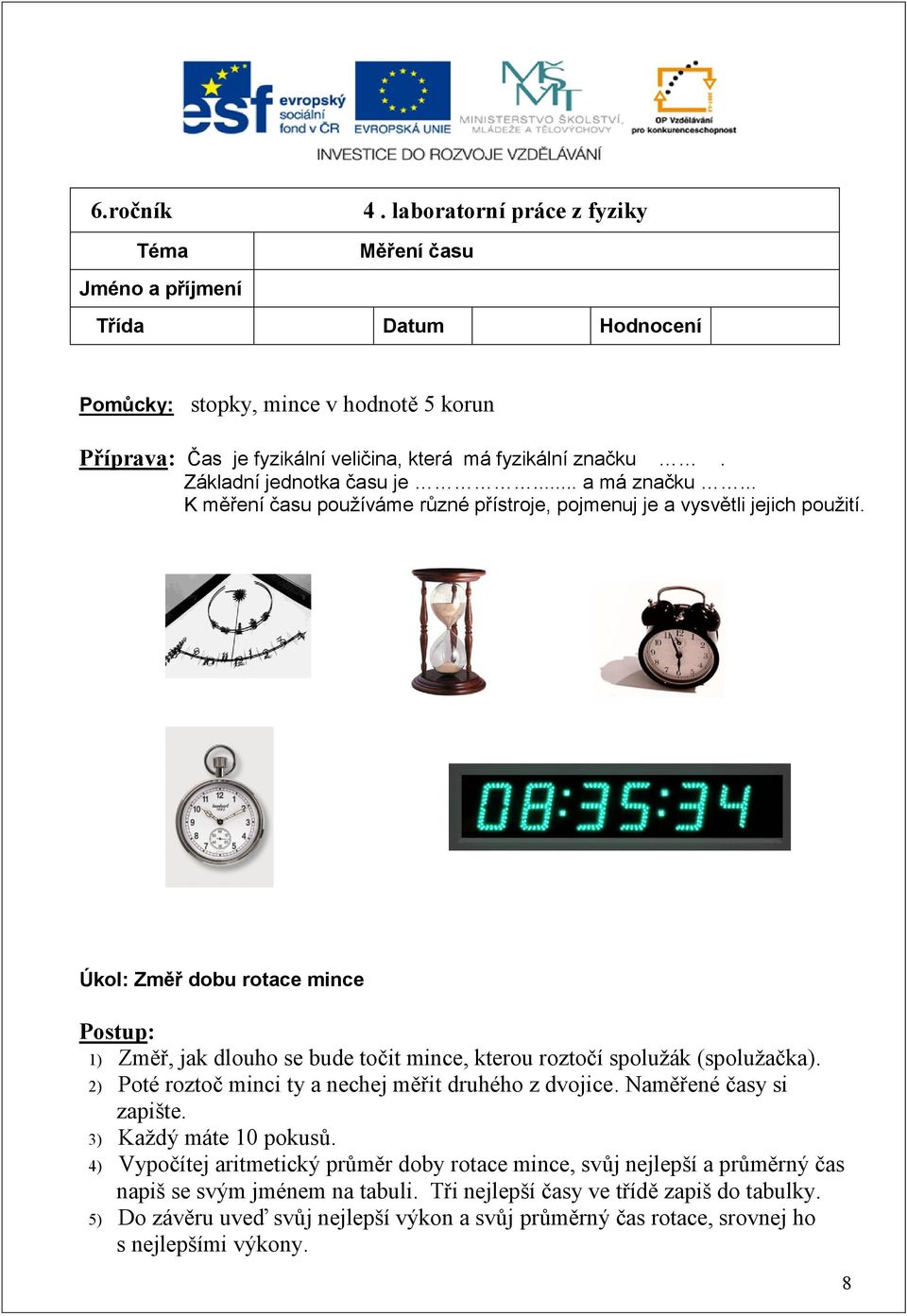 Úkol: Změř dobu rotace mince Postup: 1) Změř, jak dlouho se bude točit mince, kterou roztočí spolužák (spolužačka). 2) Poté roztoč minci ty a nechej měřit druhého z dvojice. Naměřené časy si zapište.