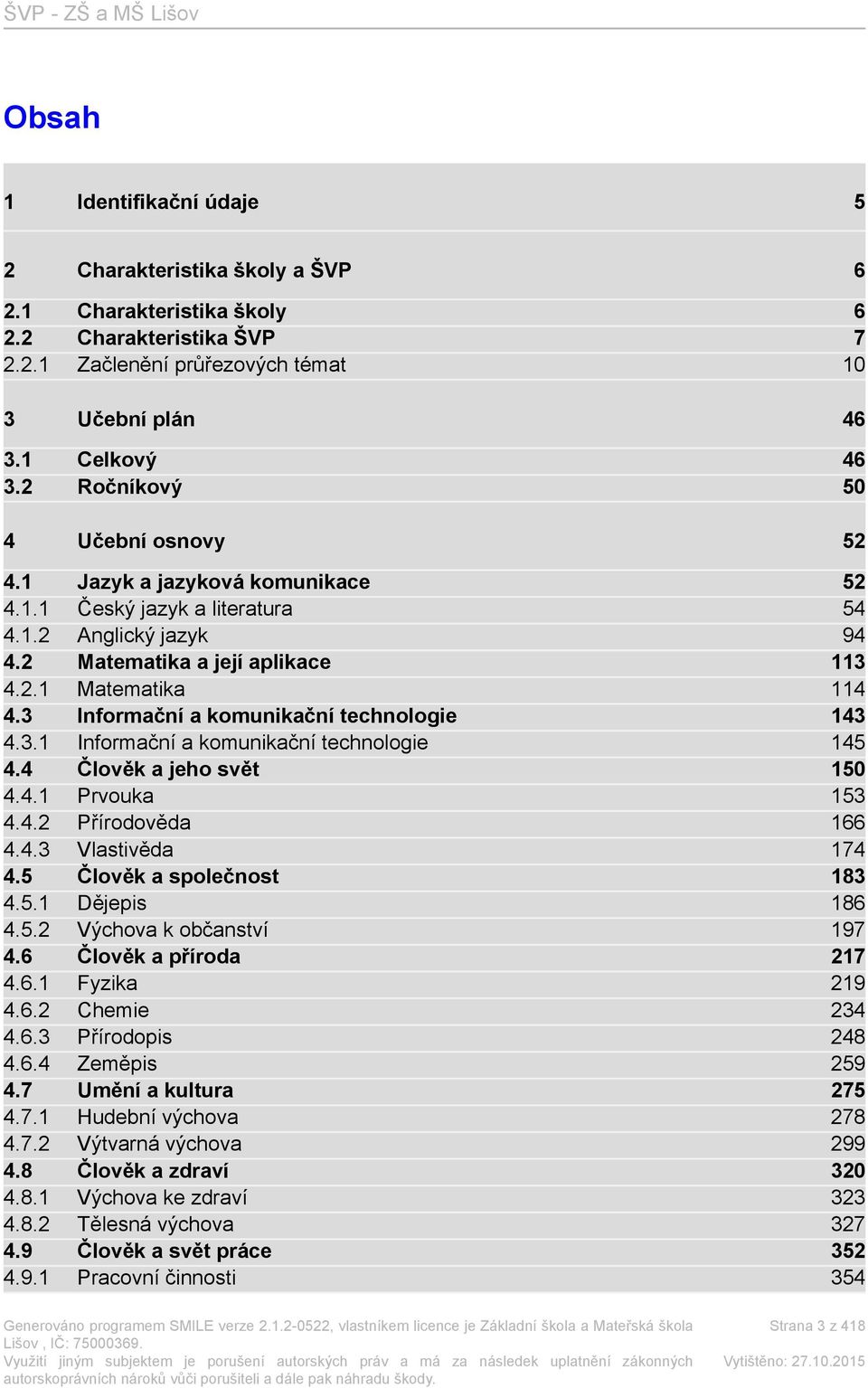 3 Informační a komunikační technologie 143 4.3.1 Informační a komunikační technologie 145 4.4 Člověk a jeho svět 150 4.4.1 Prvouka 153 4.4.2 Přírodověda 166 4.4.3 Vlastivěda 174 4.