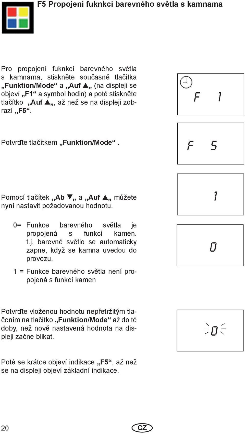 1 0= Funkce barevného světla je propojená s funkcí kamen. t.j. barevné světlo se automaticky zapne, když se kamna uvedou do provozu.