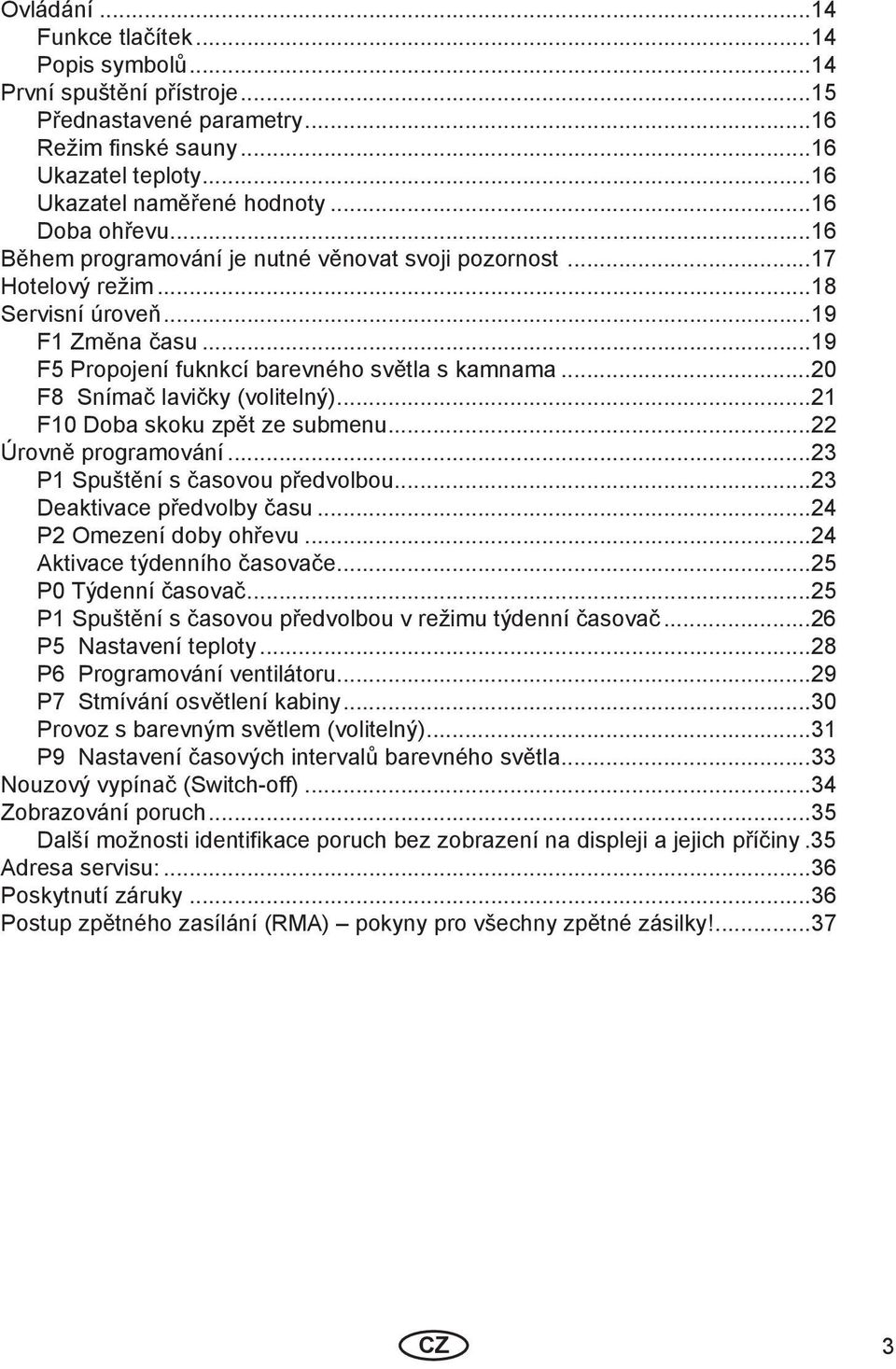 ..20 F8 Snímač lavičky (volitelný)...21 F10 Doba skoku zpět ze submenu...22 Úrovně programování...23 P1 Spuštění s časovou předvolbou...23 Deaktivace předvolby času...24 P2 Omezení doby ohřevu.