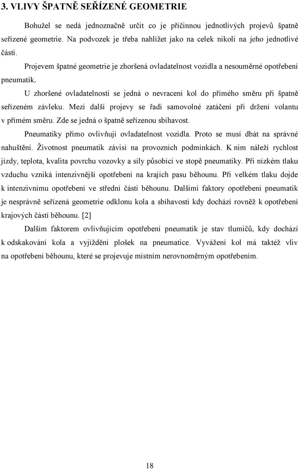 U zhoršené ovladatelnosti se jedná o nevracení kol do přímého směru při špatně seřízeném závleku. Mezi další projevy se řadí samovolné zatáčení při drţení volantu v přímém směru.