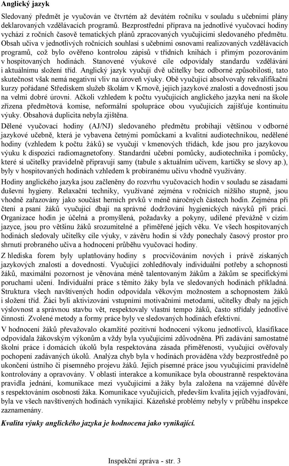 Obsah učiva v jednotlivých ročnících souhlasí s učebními osnovami realizovaných vzdělávacích programů, což bylo ověřeno kontrolou zápisů v třídních knihách i přímým pozorováním v hospitovaných