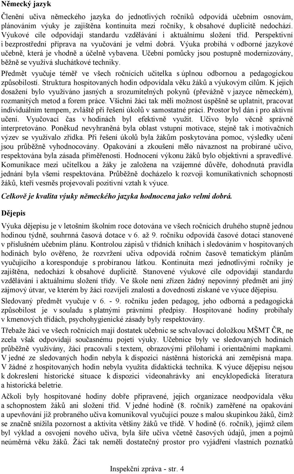 Výuka probíhá v odborné jazykové učebně, která je vhodně a účelně vybavena. Učební pomůcky jsou postupně modernizovány, běžně se využívá sluchátkové techniky.