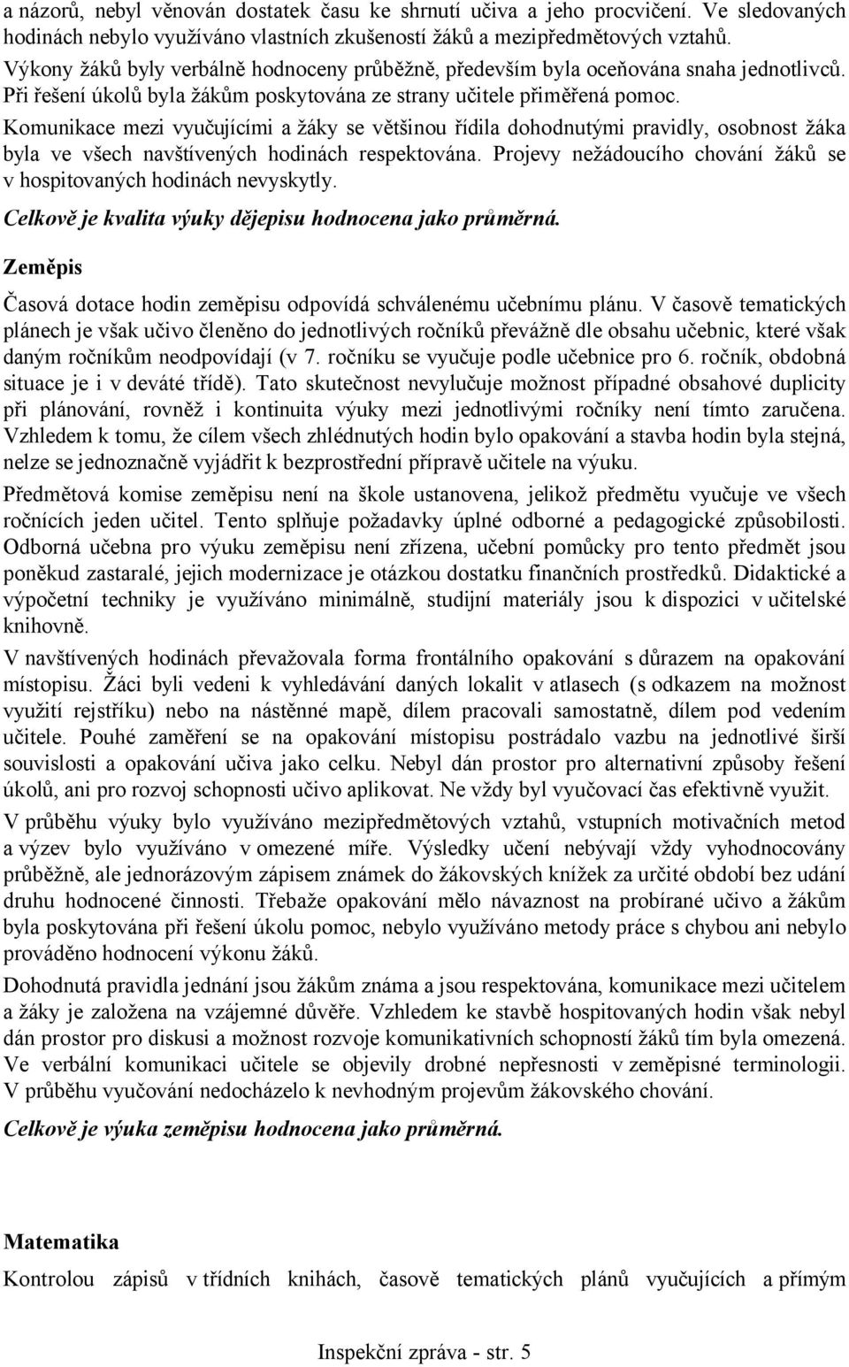 Komunikace mezi vyučujícími a žáky se většinou řídila dohodnutými pravidly, osobnost žáka byla ve všech navštívených hodinách respektována.