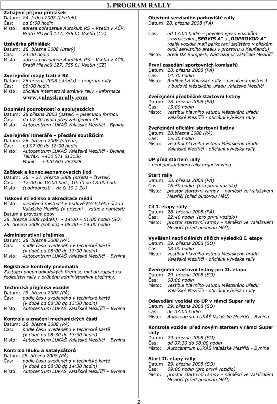 března 2008 (středa) program rally Čas: 08:00 hodin Místo: oficiální internetové stránky rally - informace www.valasskarally.com Doplnění podrobností o spolujezdcích Datum: 28.