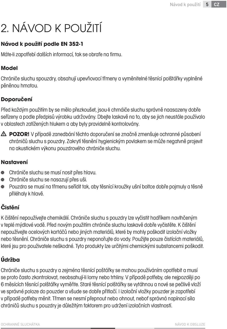 Doporučení Před každým použitím by se mělo přezkoušet, jsou-li chrnáiče sluchu správně naasazeny dobře seřízeny a podle předpisů výrobku udržovány.
