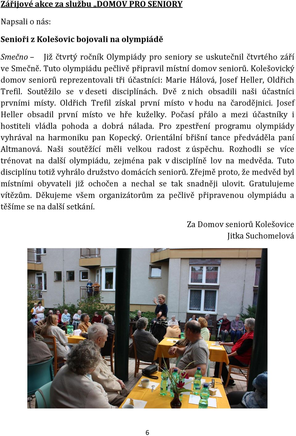 Dvě z nich obsadili naši účastníci prvními místy. Oldřich Trefil získal první místo v hodu na čarodějnici. Josef Heller obsadil první místo ve hře kuželky.