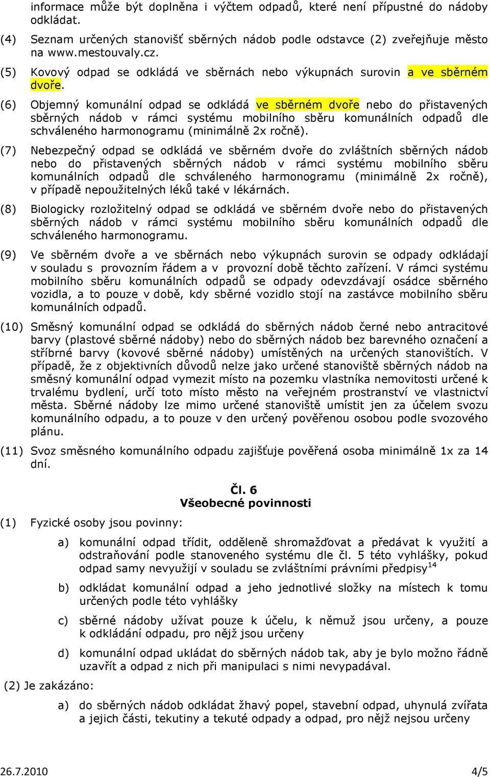 (6) Objemný komunální odpad se odkládá ve sběrném dvoře nebo do přistavených sběrných nádob v rámci systému mobilního sběru komunálních odpadů dle schváleného harmonogramu (minimálně 2x ročně).