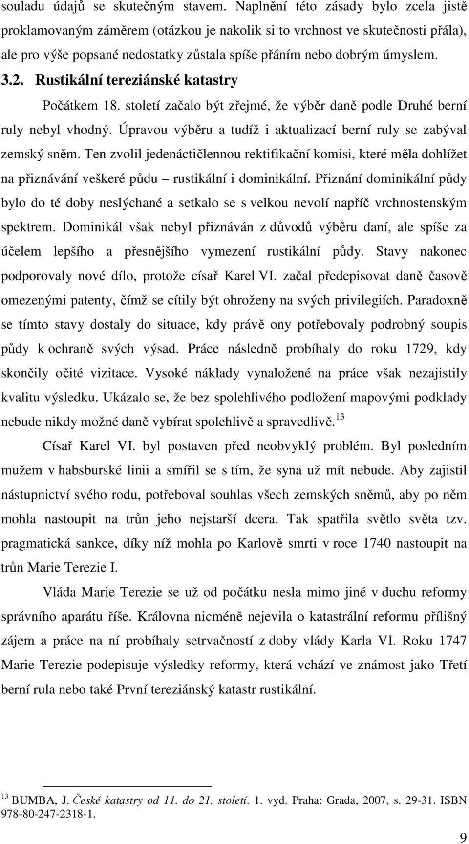 Rustikální tereziánské katastry Počátkem 18. století začalo být zřejmé, že výběr daně podle Druhé berní ruly nebyl vhodný. Úpravou výběru a tudíž i aktualizací berní ruly se zabýval zemský sněm.