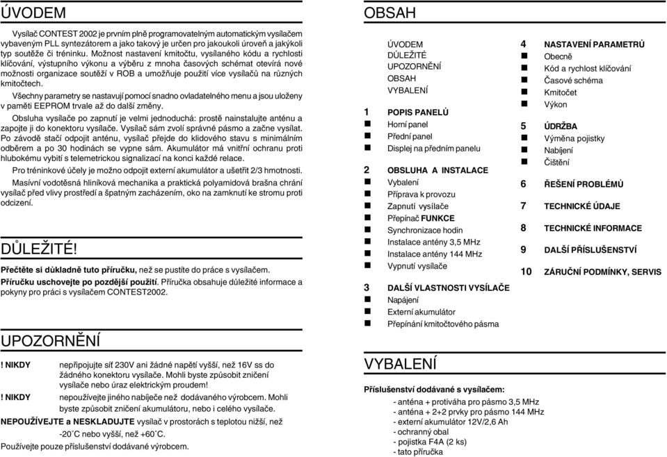 na různých kmitočtech. Všechny parametry se nastavují pomocí snadno ovladatelného menu a jsou uloženy v paměti EEPROM trvale až do další změny.
