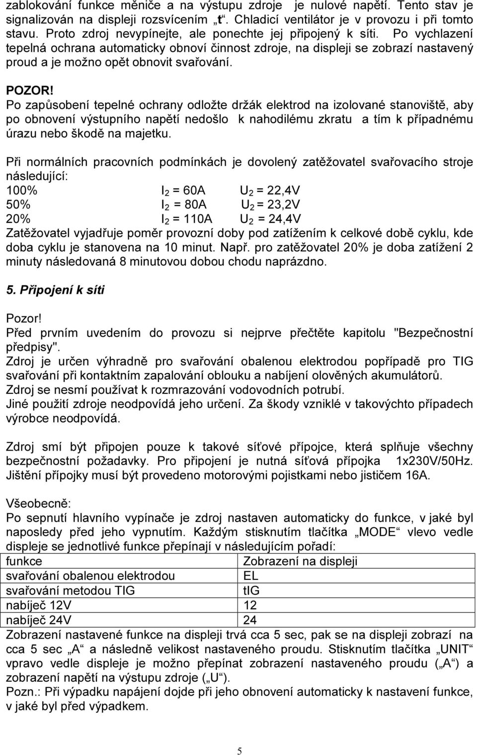 POZOR! Po zapůsobení tepelné ochrany odložte držák elektrod na izolované stanoviště, aby po obnovení výstupního napětí nedošlo k nahodilému zkratu a tím k případnému úrazu nebo škodě na majetku.