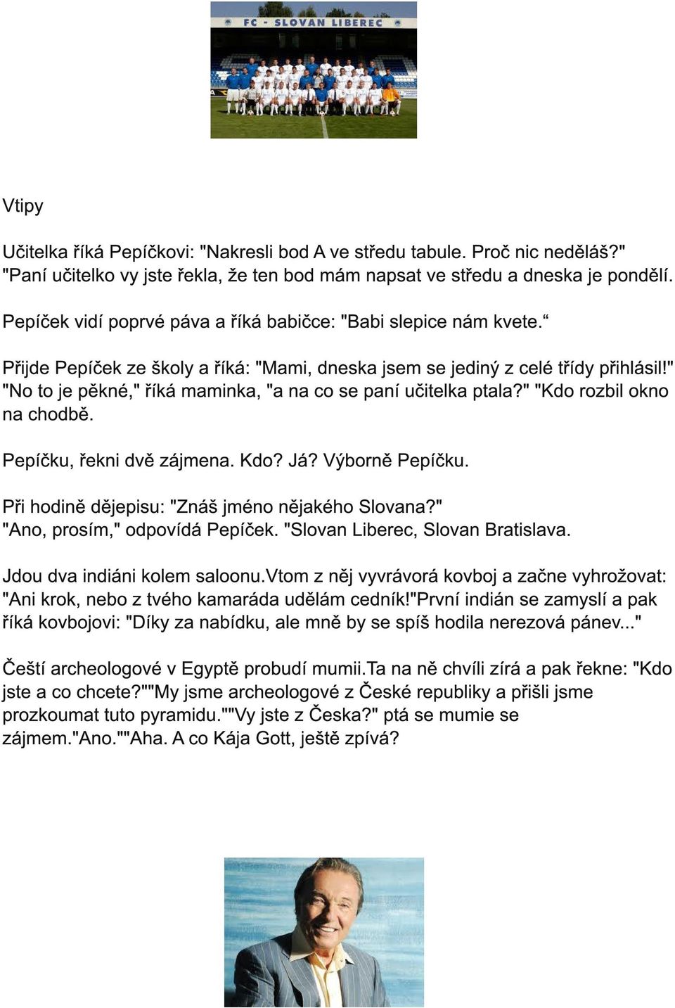 " "No to je pěkné," říká maminka, "a na co se paní učitelka ptala?" "Kdo rozbil okno na chodbě. Pepíčku, řekni dvě zájmena. Kdo? Já? Výborně Pepíčku. Při hodině dějepisu: "Znáš jméno nějakého Slovana?