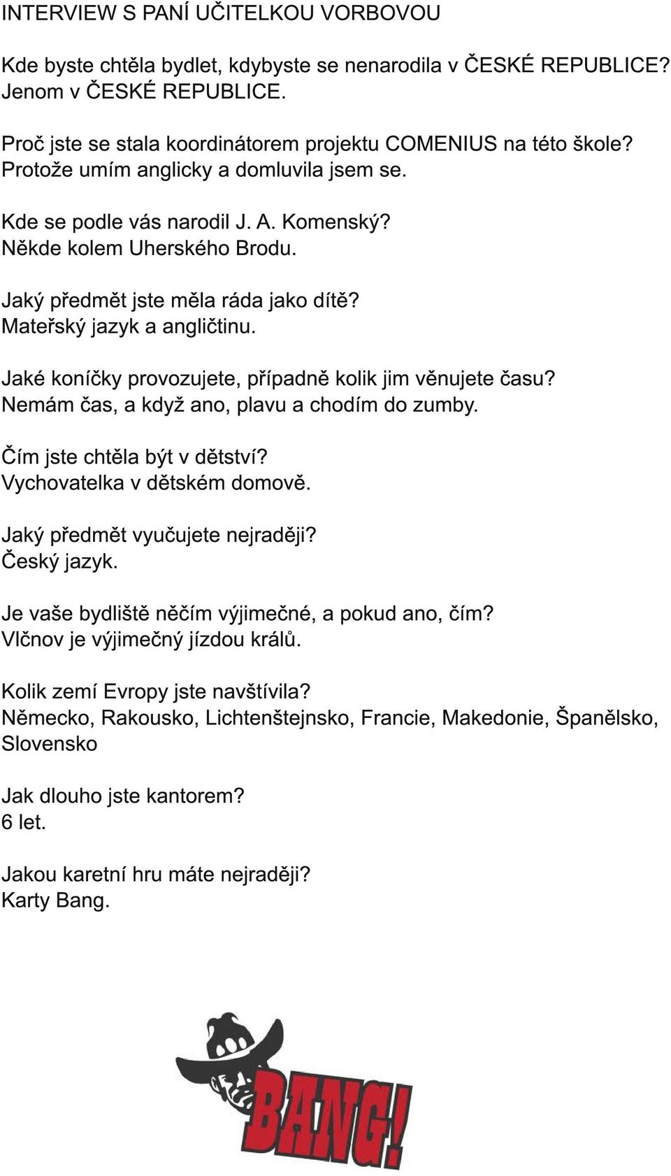 Jaké koníčky provozujete, případně kolik jim věnujete času? Nemám čas, a když ano, plavu a chodím do zumby. Čím jste chtěla být v dětství? Vychovatelka v dětském domově.