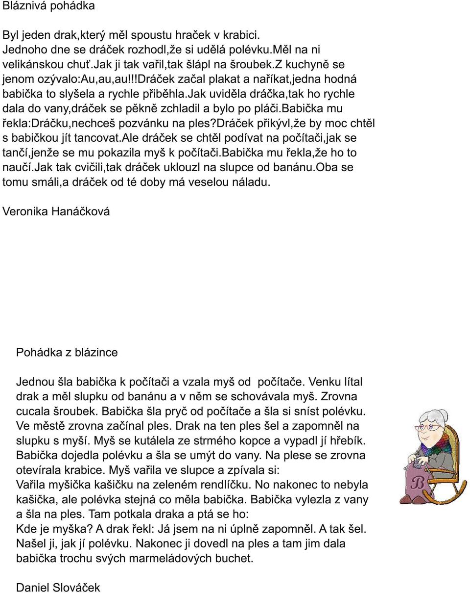 jak uviděla dráčka,tak ho rychle dala do vany,dráček se pěkně zchladil a bylo po pláči.babička mu řekla:dráčku,nechceš pozvánku na ples?dráček přikývl,že by moc chtěl s babičkou jít tancovat.