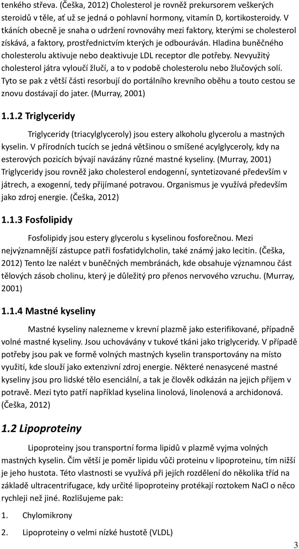 Hladina buněčného cholesterolu aktivuje nebo deaktivuje LDL receptor dle potřeby. Nevyužitý cholesterol játra vyloučí žlučí, a to v podobě cholesterolu nebo žlučových solí.