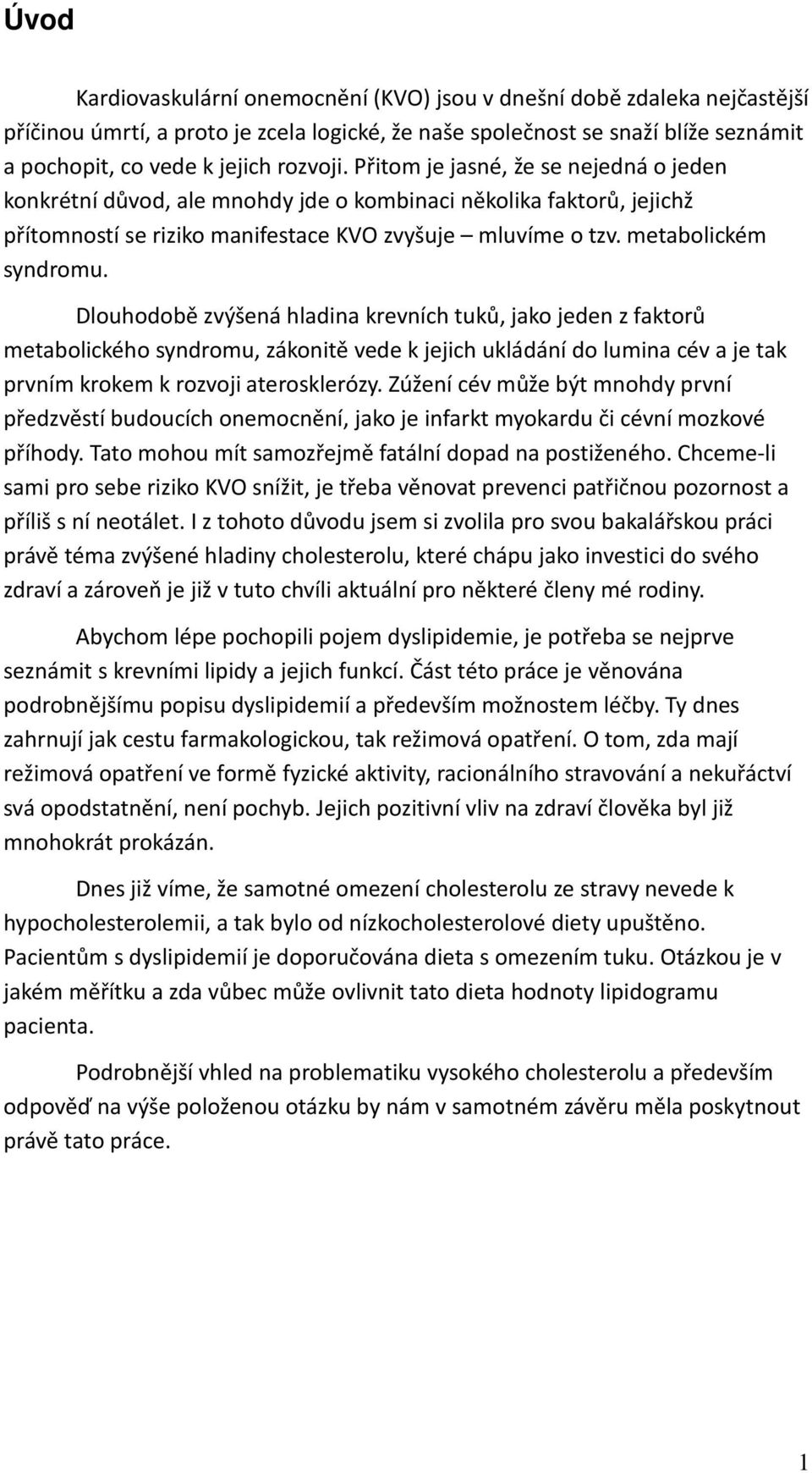 Dlouhodobě zvýšená hladina krevních tuků, jako jeden z faktorů metabolického syndromu, zákonitě vede k jejich ukládání do lumina cév a je tak prvním krokem k rozvoji aterosklerózy.