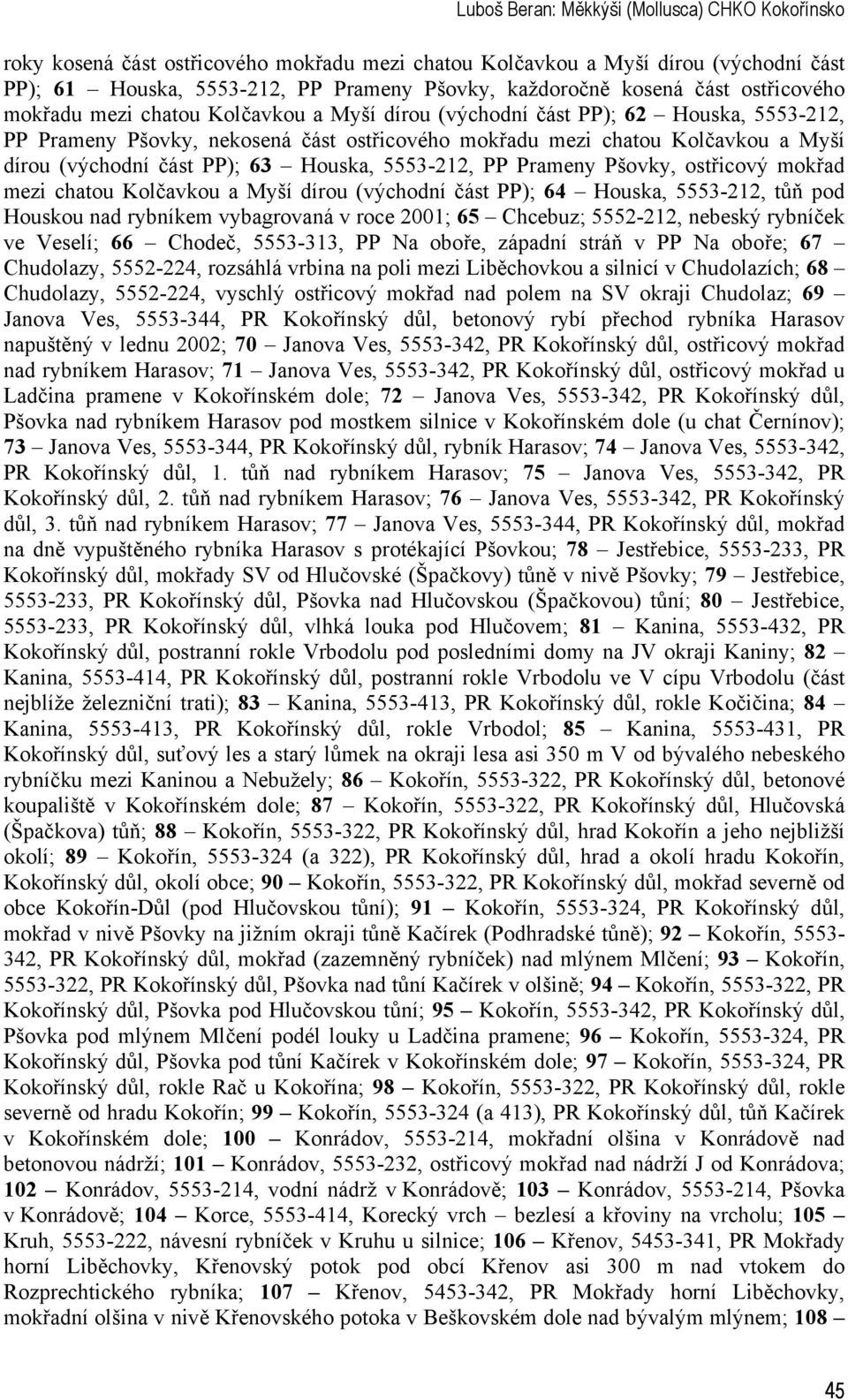 část PP); 63 Houska, 5553-212, PP Prameny Pšovky, ostřicový mokřad mezi chatou Kolčavkou a Myší dírou (východní část PP); 64 Houska, 5553-212, tůň pod Houskou nad rybníkem vybagrovaná v roce 2001; 65