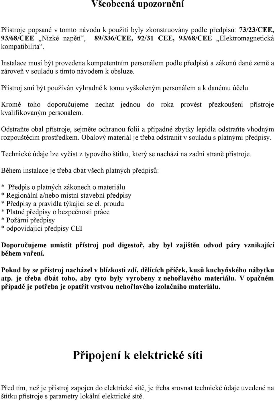 Přístroj smí být používán výhradně k tomu vyškoleným personálem a k danému účelu. Kromě toho doporučujeme nechat jednou do roka provést přezkoušení přístroje kvalifikovaným personálem.