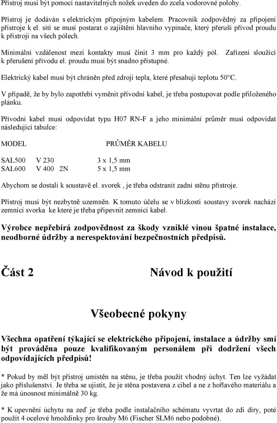 Zařízení sloužící k přerušení přívodu el. proudu musí být snadno přístupné. Elektrický kabel musí být chráněn před zdroji tepla, které přesahují teplotu 50 C.