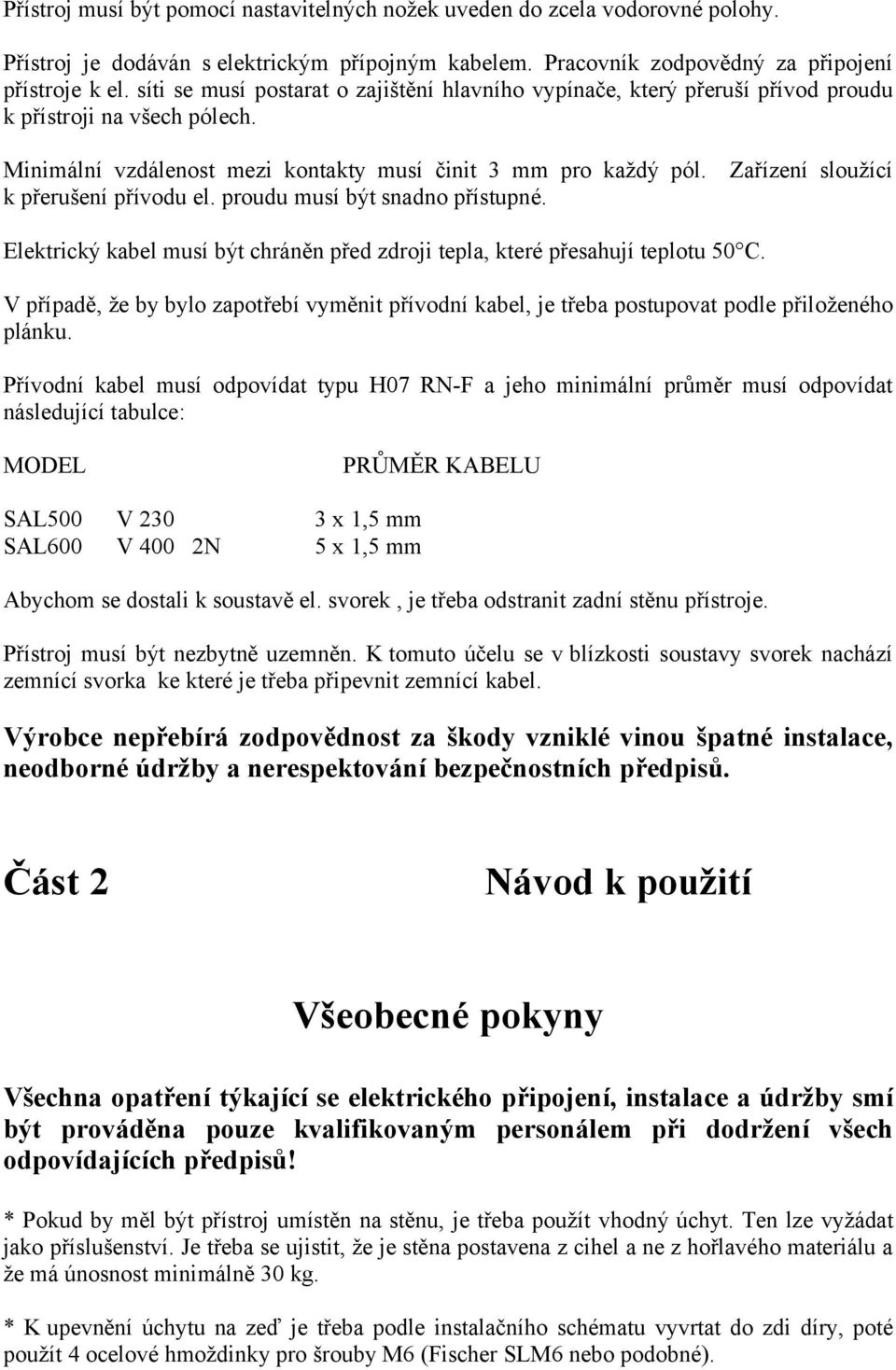 Zařízení sloužící k přerušení přívodu el. proudu musí být snadno přístupné. Elektrický kabel musí být chráněn před zdroji tepla, které přesahují teplotu 50 C.