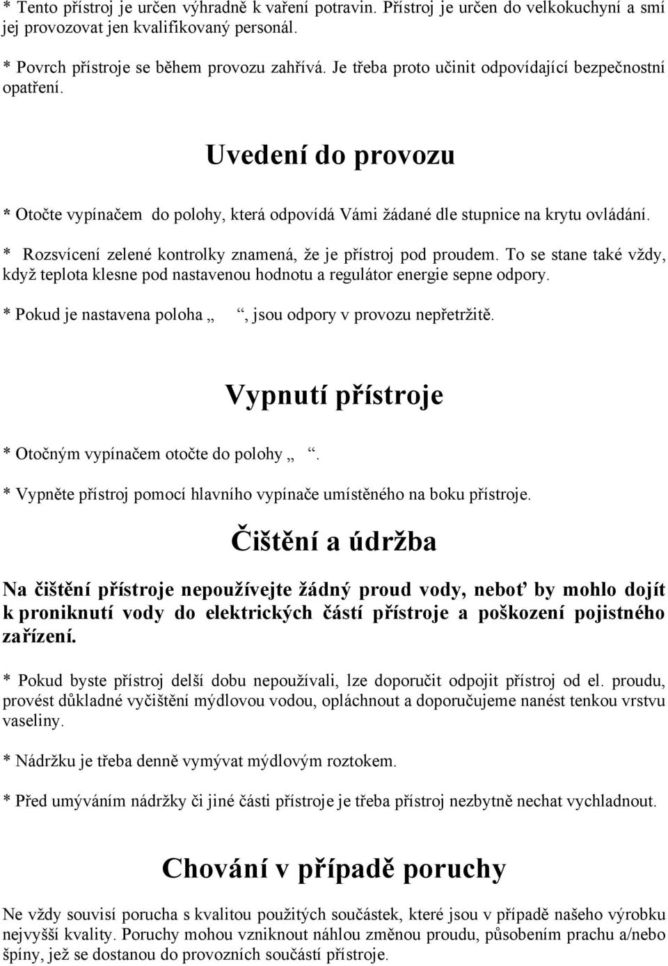 * Rozsvícení zelené kontrolky znamená, že je přístroj pod proudem. To se stane také vždy, když teplota klesne pod nastavenou hodnotu a regulátor energie sepne odpory.