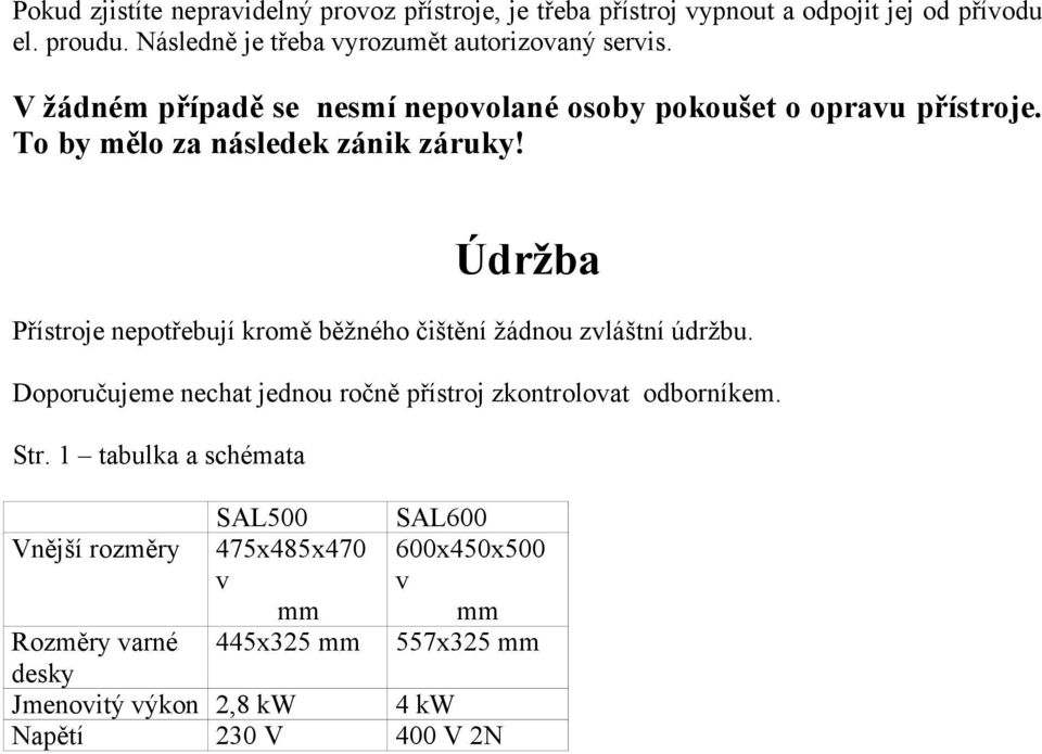 To by mělo za následek zánik záruky! Údržba Přístroje nepotřebují kromě běžného čištění žádnou zvláštní údržbu.