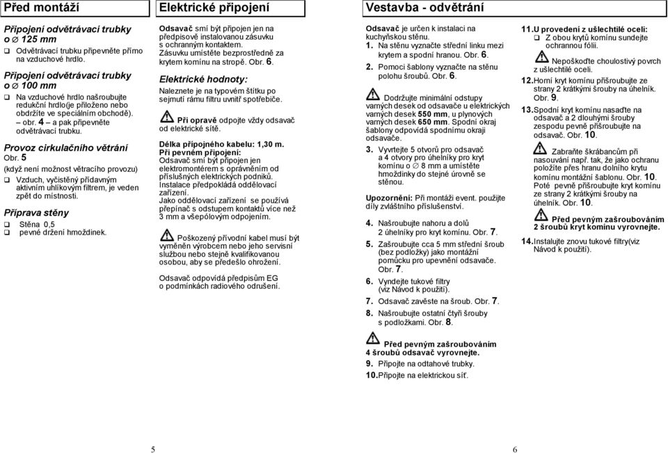 Provoz cirkulačního větrání Obr. 5 (když není možnost větracího provozu) Vzduch, vyčistěný přídavným aktivním uhlíkovým filtrem, je veden zpět do místnosti.