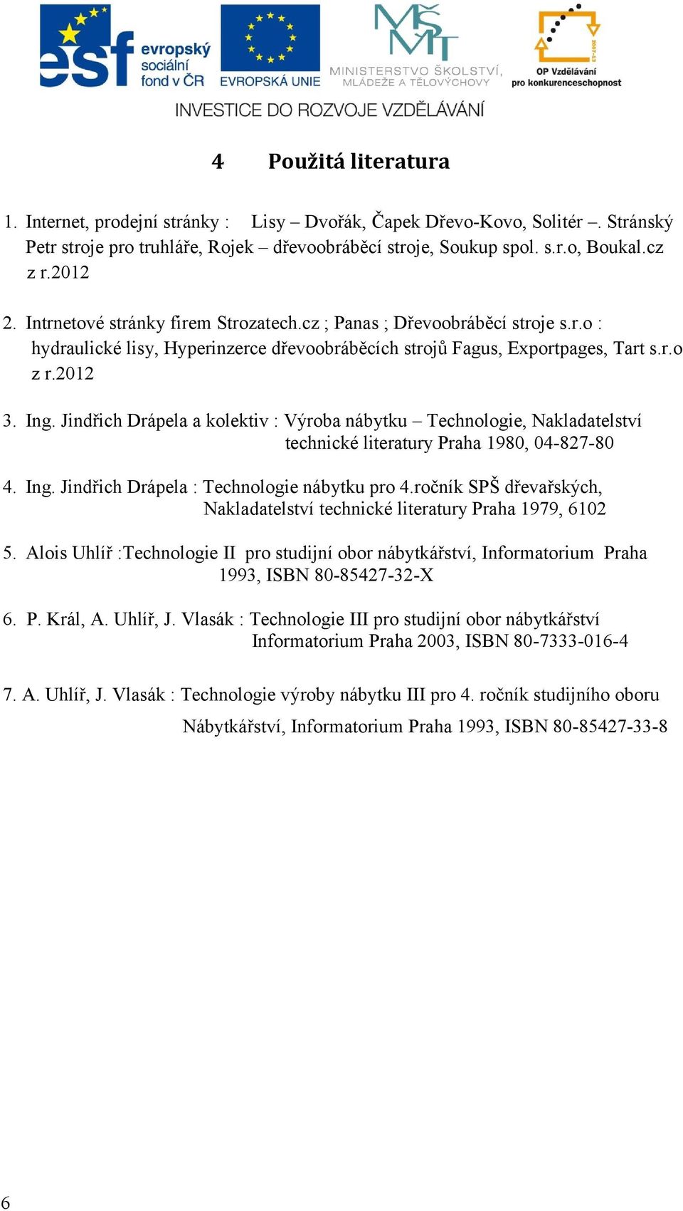 Jindřich Drápela a kolektiv : Výroba nábytku Technologie, Nakladatelství technické literatury Praha 1980, 04-827-80 4. Ing. Jindřich Drápela : Technologie nábytku pro 4.