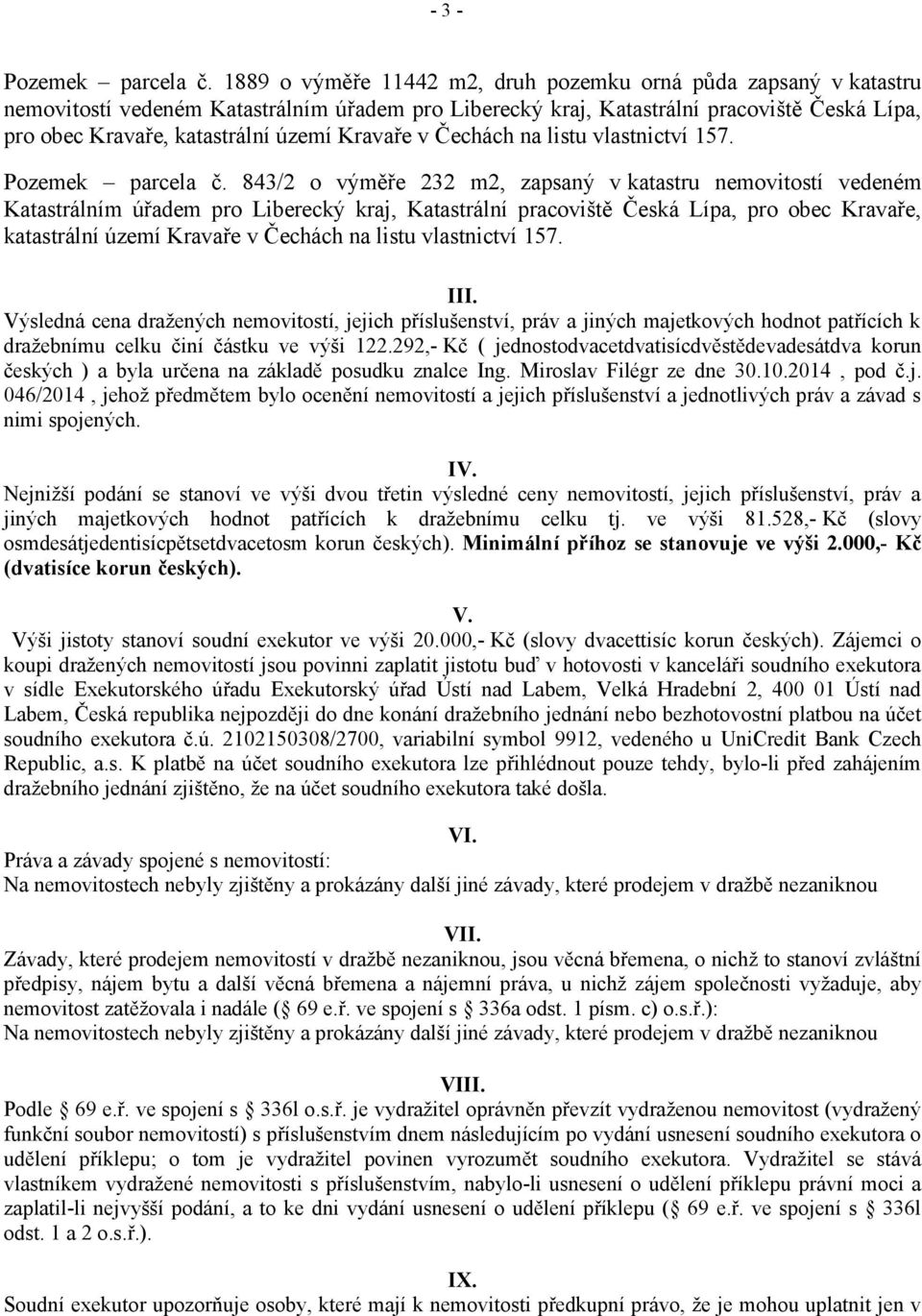 III. Výsledná cena dražených nemovitostí, jejich příslušenství, práv a jiných majetkových hodnot patřících k dražebnímu celku činí částku ve výši 122.