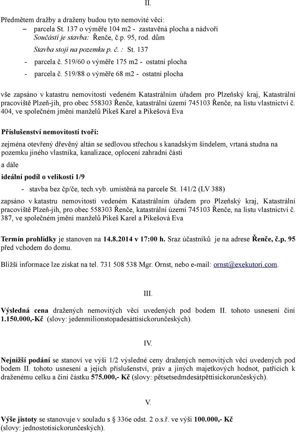 519/88 o výměře 68 m2 - ostatní plocha vše zapsáno v katastru nemovitostí vedeném Katastrálním úřadem pro Plzeňský kraj, Katastrální pracoviště Plzeň-jih, pro obec 558303 Řenče, katastrální území