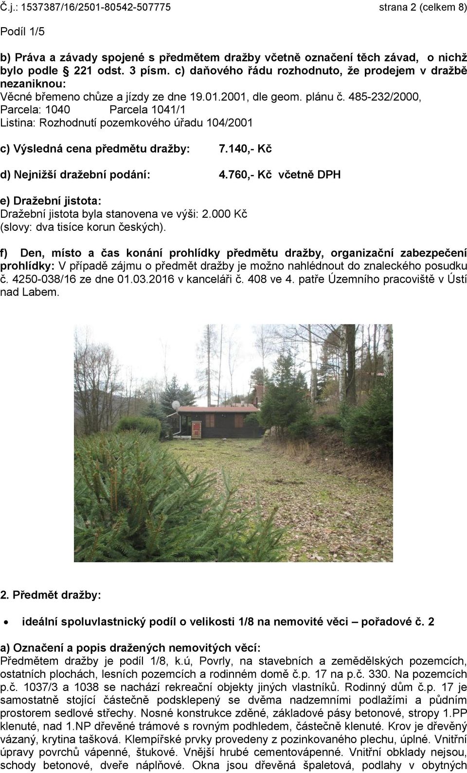 485-232/2000, Parcela: 1040 Parcela 1041/1 Listina: Rozhodnutí pozemkového úřadu 104/2001 c) Výsledná cena předmětu dražby: 7.140,- Kč d) Nejnižší dražební podání: 4.