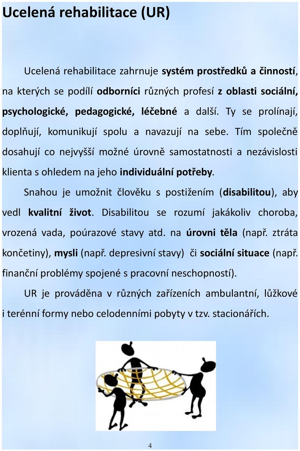 Snahou je umožnit člověku s postižením (disabilitou), aby vedl kvalitní život. Disabilitou se rozumí jakákoliv choroba, vrozená vada, poúrazové stavy atd. na úrovni těla (např.