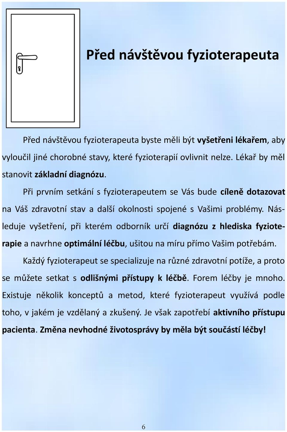 Následuje vyšetření, při kterém odborník určí diagnózu z hlediska fyzioterapie a navrhne optimální léčbu, ušitou na míru přímo Vašim potřebám.