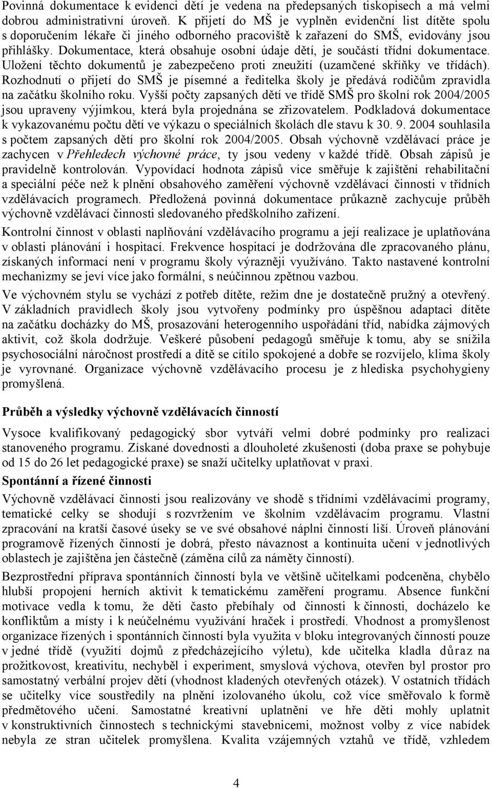 Dokumentace, která obsahuje osobní údaje dětí, je součástí třídní dokumentace. Uložení těchto dokumentů je zabezpečeno proti zneužití (uzamčené skříňky ve třídách).