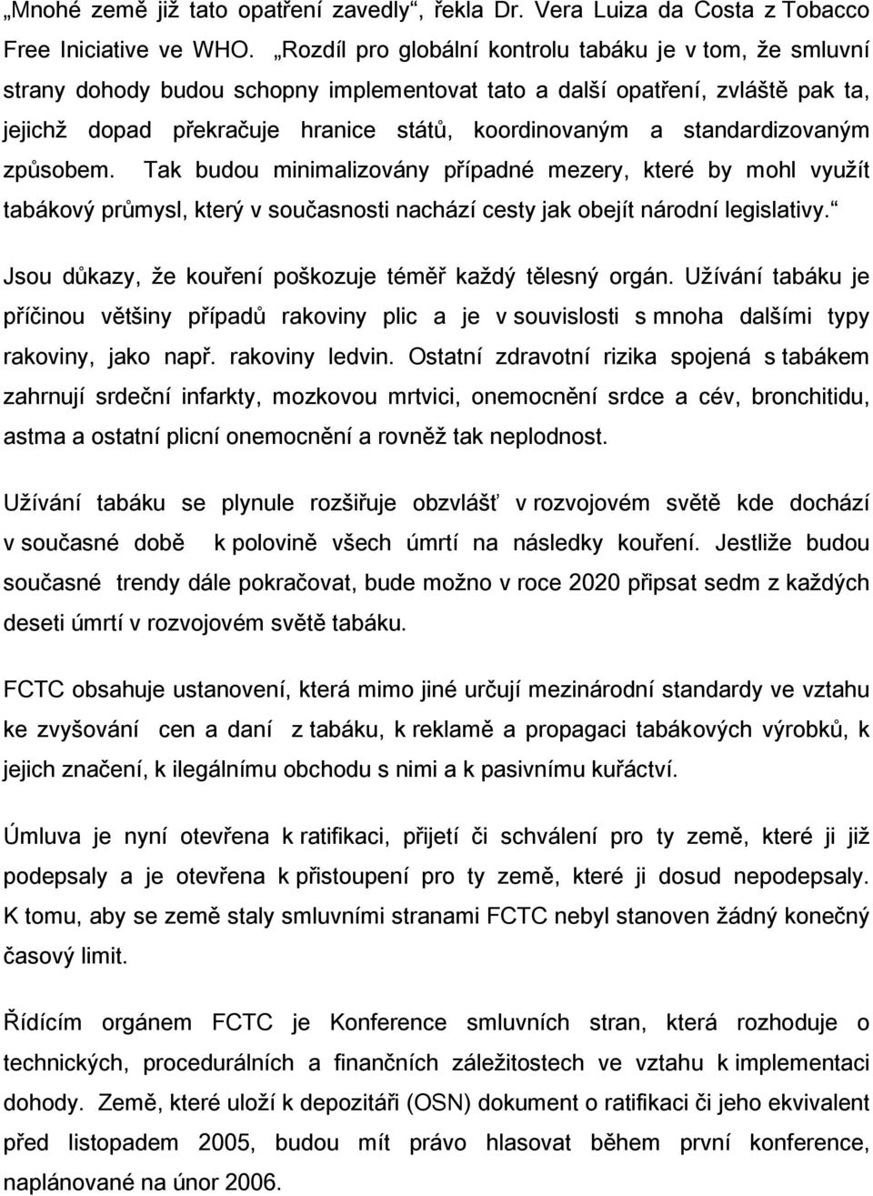 standardizovaným způsobem. Tak budou minimalizovány případné mezery, které by mohl využít tabákový průmysl, který v současnosti nachází cesty jak obejít národní legislativy.