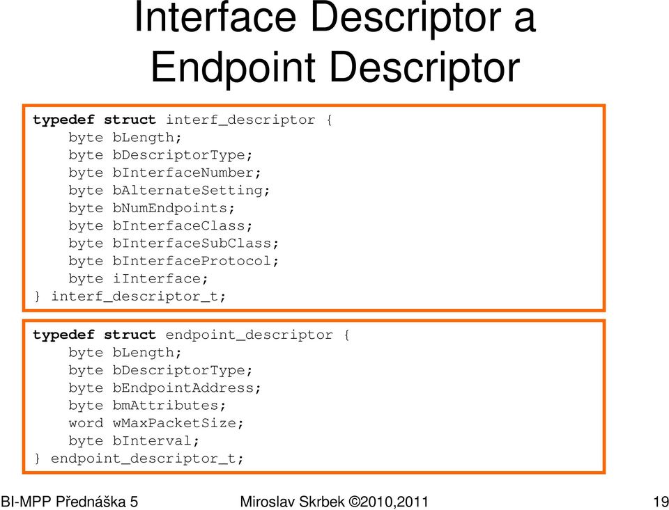 binterfaceprotocol; byte iinterface; } interf_descriptor_t; typedef struct endpoint_descriptor { byte blength; byte