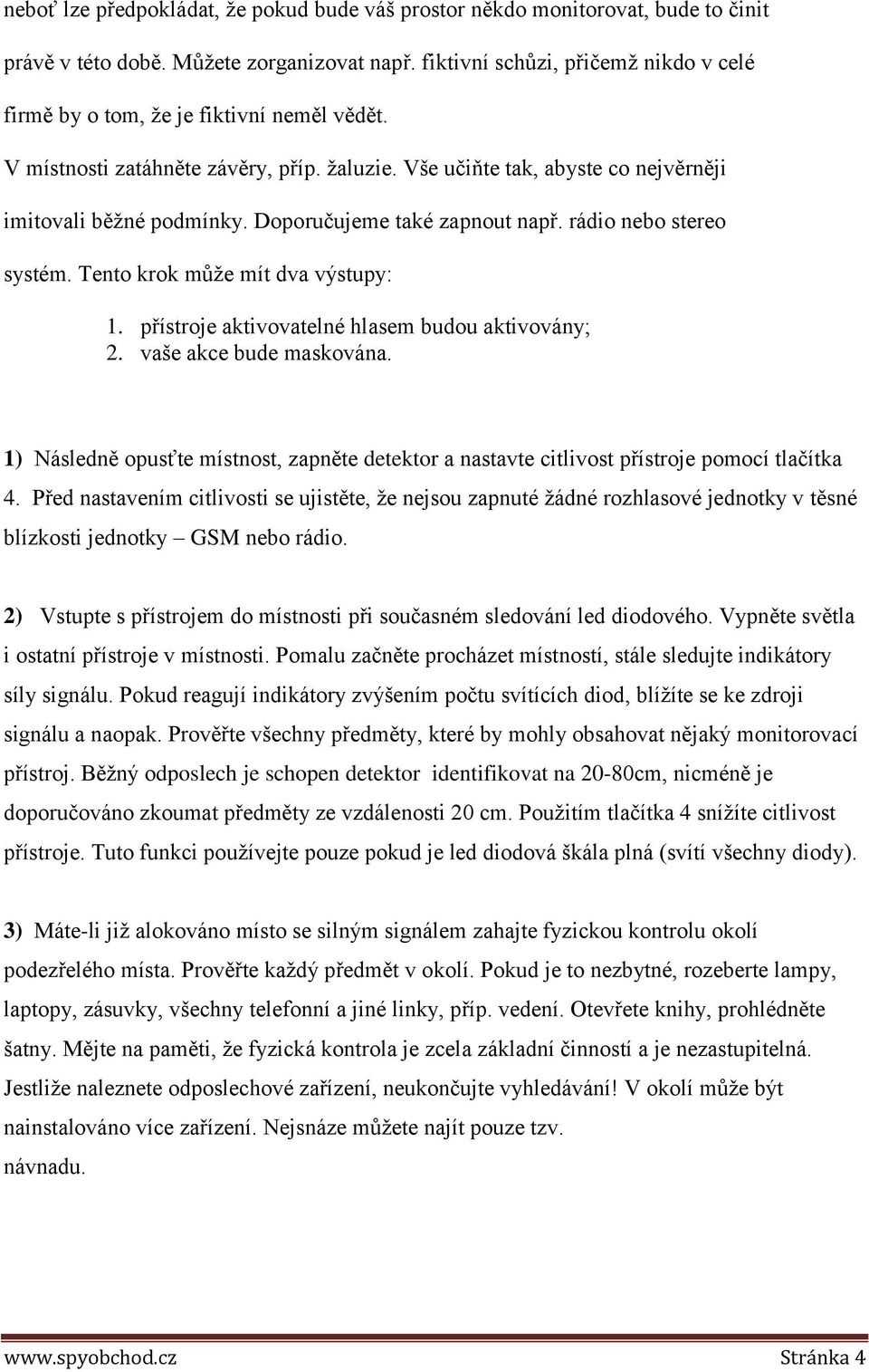 Doporučujeme také zapnout např. rádio nebo stereo systém. Tento krok může mít dva výstupy: 1. přístroje aktivovatelné hlasem budou aktivovány; 2. vaše akce bude maskována.