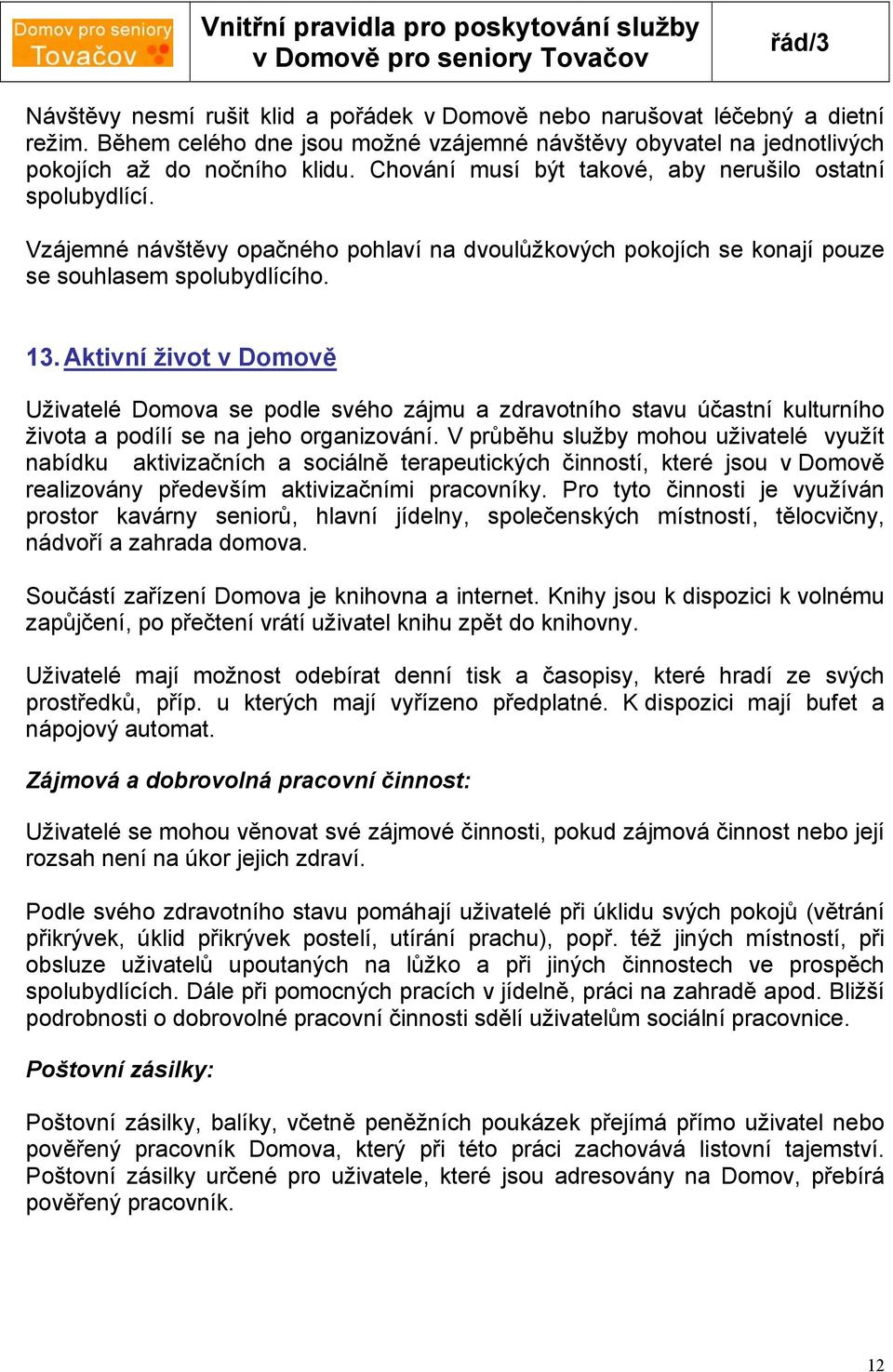 Aktivní život v Domově Uživatelé Domova se podle svého zájmu a zdravotního stavu účastní kulturního života a podílí se na jeho organizování.