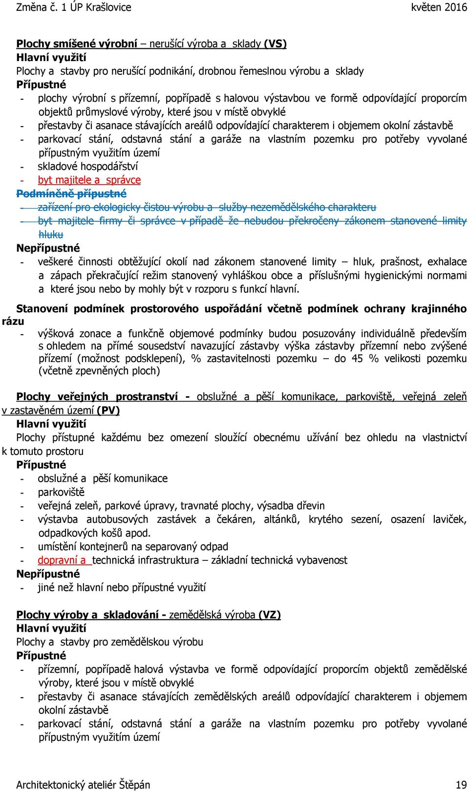 stání a garáže na vlastním pozemku pro potřeby vyvolané přípustným využitím území - skladové hospodářství - byt majitele a správce Podmíněně přípustné - zařízení pro ekologicky čistou výrobu a služby