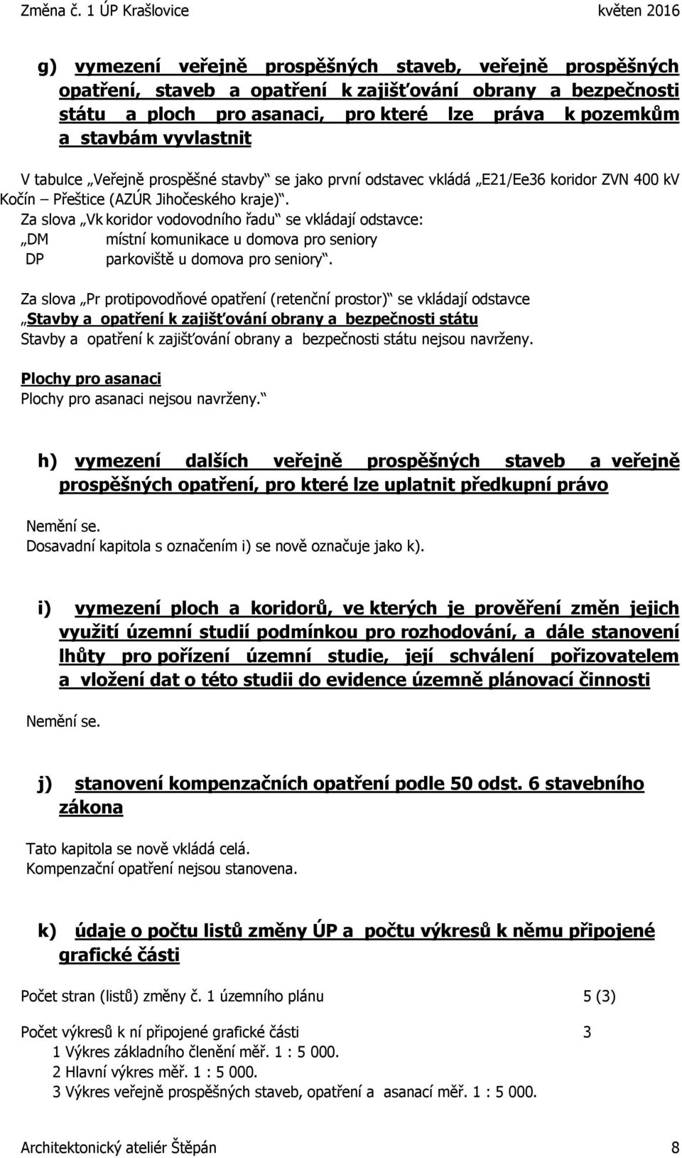 Za slova Vk koridor vodovodního řadu se vkládají odstavce: DM místní komunikace u domova pro seniory DP parkoviště u domova pro seniory.