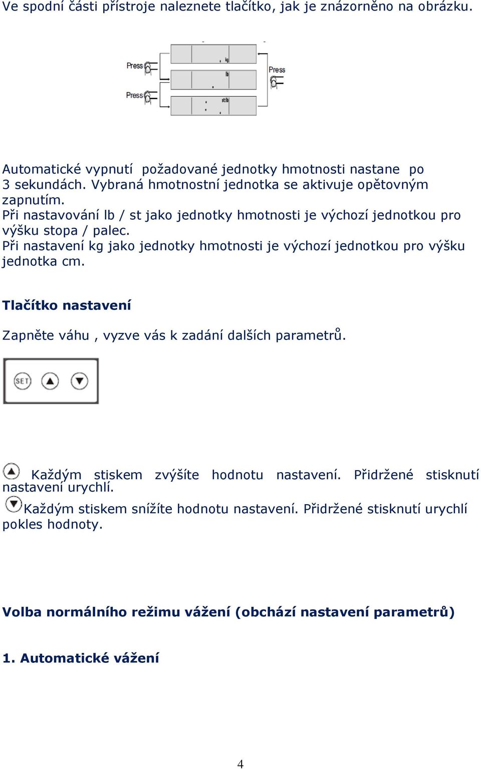 Při nastavení kg jako jednotky hmotnosti je výchozí jednotkou pro výšku jednotka cm. Tlačítko nastavení Zapněte váhu, vyzve vás k zadání dalších parametrů.