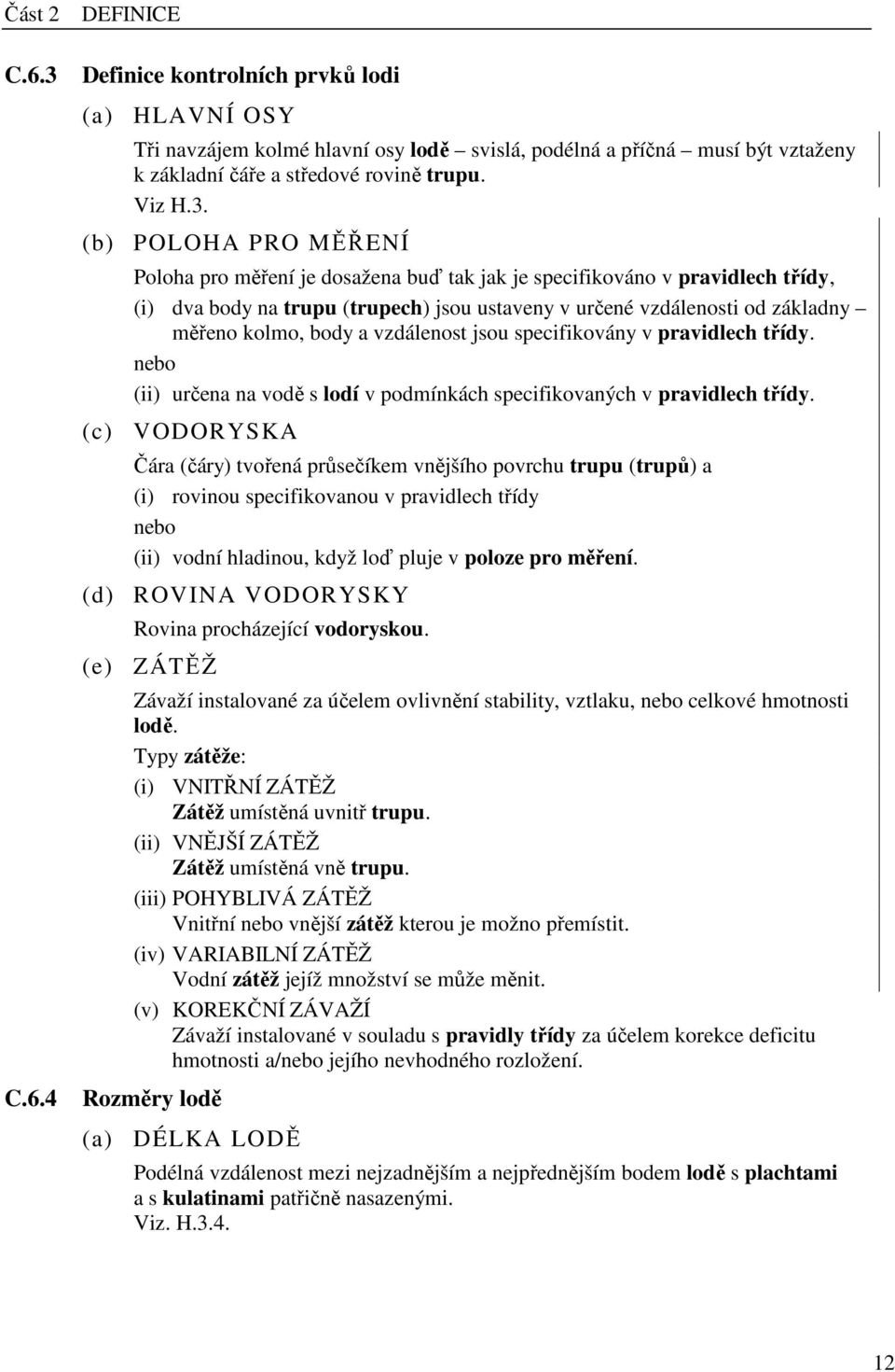 (b) POLOHA PRO MĚŘENÍ Poloha pro měření je dosažena buď tak jak je specifikováno v pravidlech třídy, (i) dva body na trupu (trupech) jsou ustaveny v určené vzdálenosti od základny měřeno kolmo, body