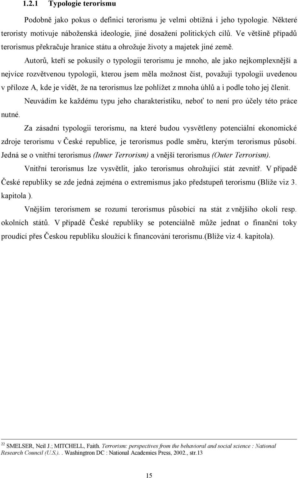 Autorů, kteří se pokusily o typologii terorismu je mnoho, ale jako nejkomplexnější a nejvíce rozvětvenou typologii, kterou jsem měla možnost číst, považuji typologii uvedenou v příloze A, kde je