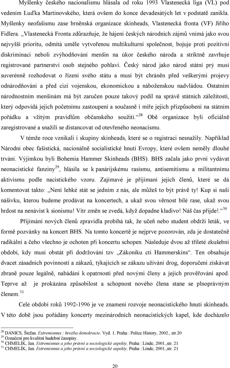 Vlastenecká Fronta zdůrazňuje, že hájení českých národních zájmů vnímá jako svou nejvyšší prioritu, odmítá uměle vytvořenou multikulturní společnost, bojuje proti pozitivní diskriminaci neboli