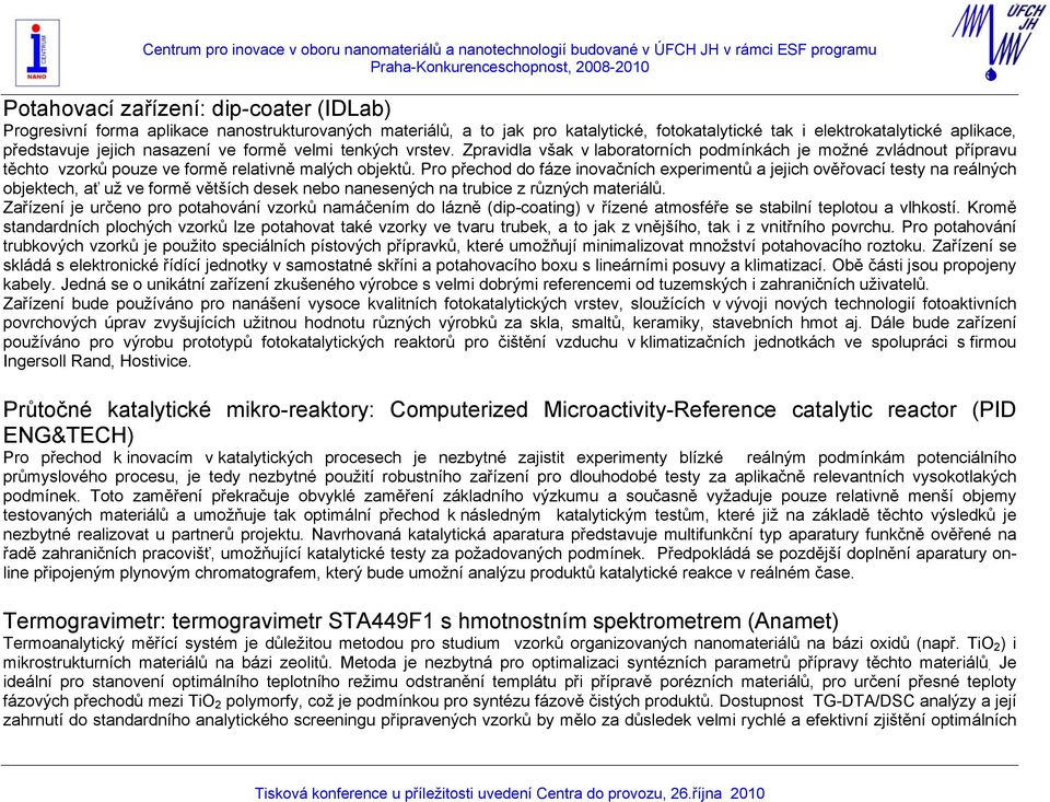 Pro přechod do fáze inovačních experimentů a jejich ověřovací testy na reálných objektech, ať už ve formě větších desek nebo nanesených na trubice z různých materiálů.