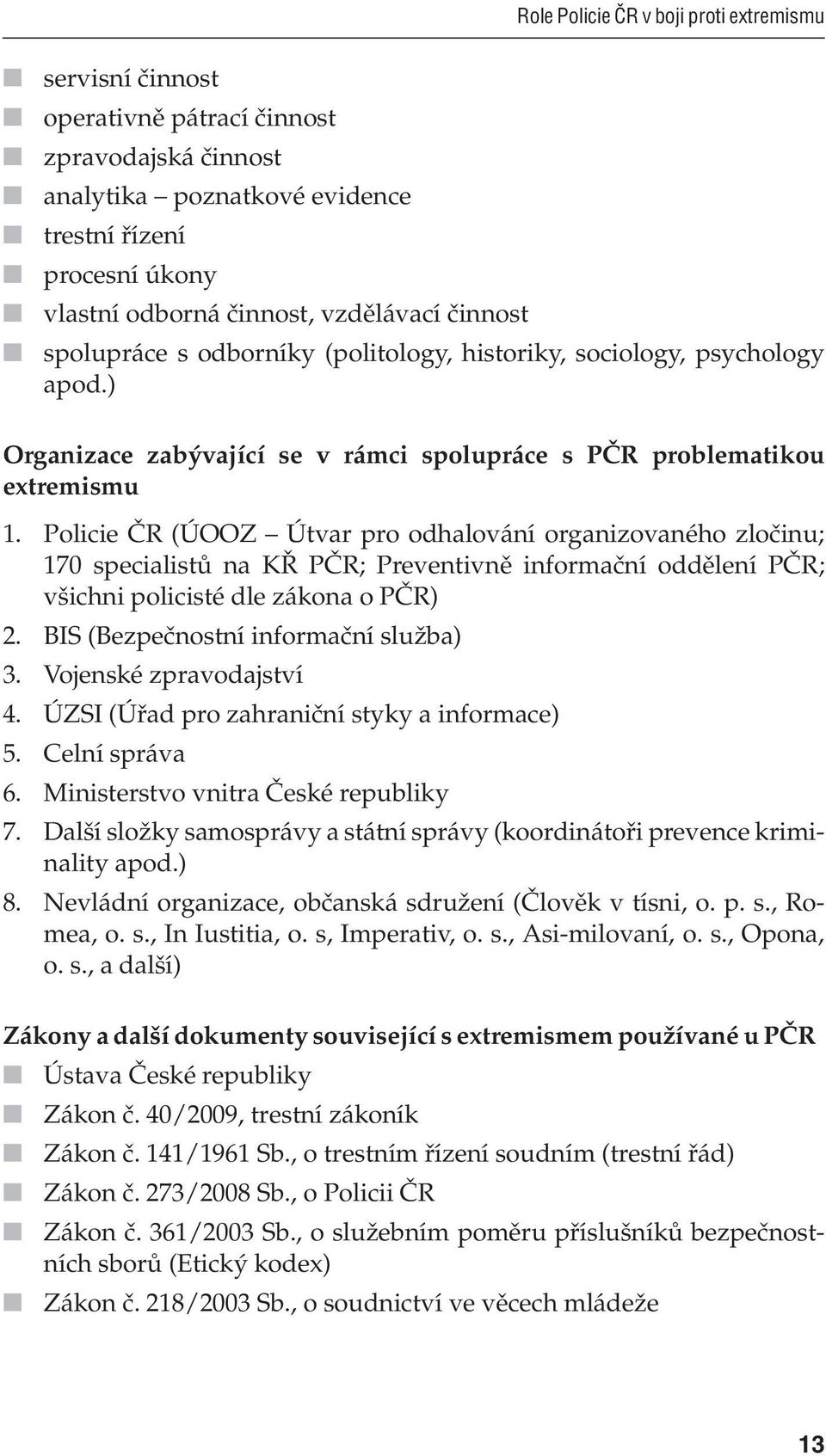 Policie ČR (ÚOOZ Útvar pro odhalování organizovaného zločinu; 170 specialistů na KŘ PČR; Preventivně informační oddělení PČR; všichni policisté dle zákona o PČR) 2.