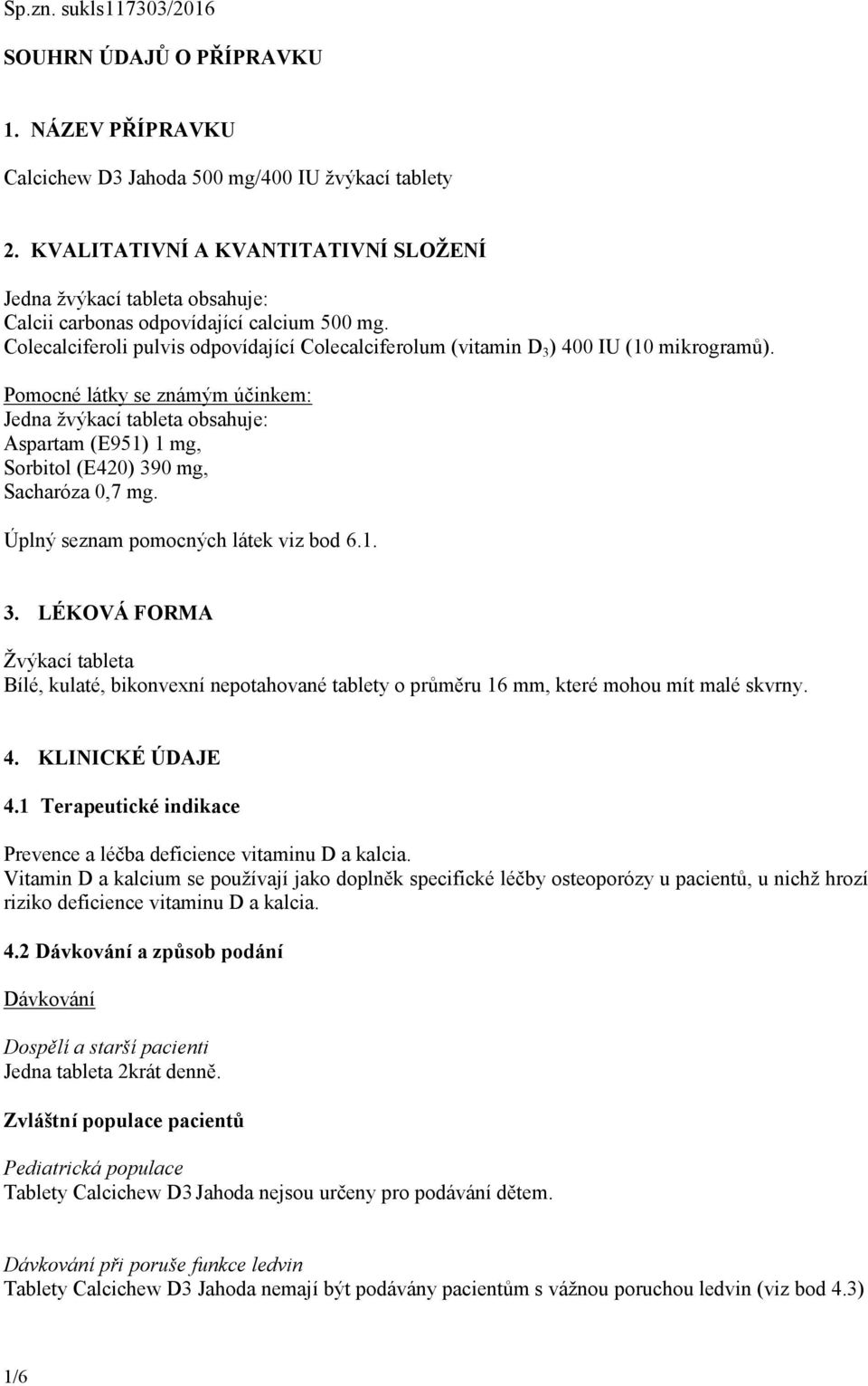 Colecalciferoli pulvis odpovídající Colecalciferolum (vitamin D 3 ) 400 IU (10 mikrogramů).