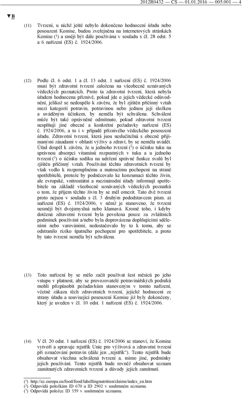 5 a 6 nařízení (ES) č. 1924/2006. (12) Podle čl. 6 odst. 1 a čl. 13 odst. 1 nařízení (ES) č. 1924/2006 musí být zdravotní tvrzení založena na všeobecně uznávaných vědeckých poznatcích.