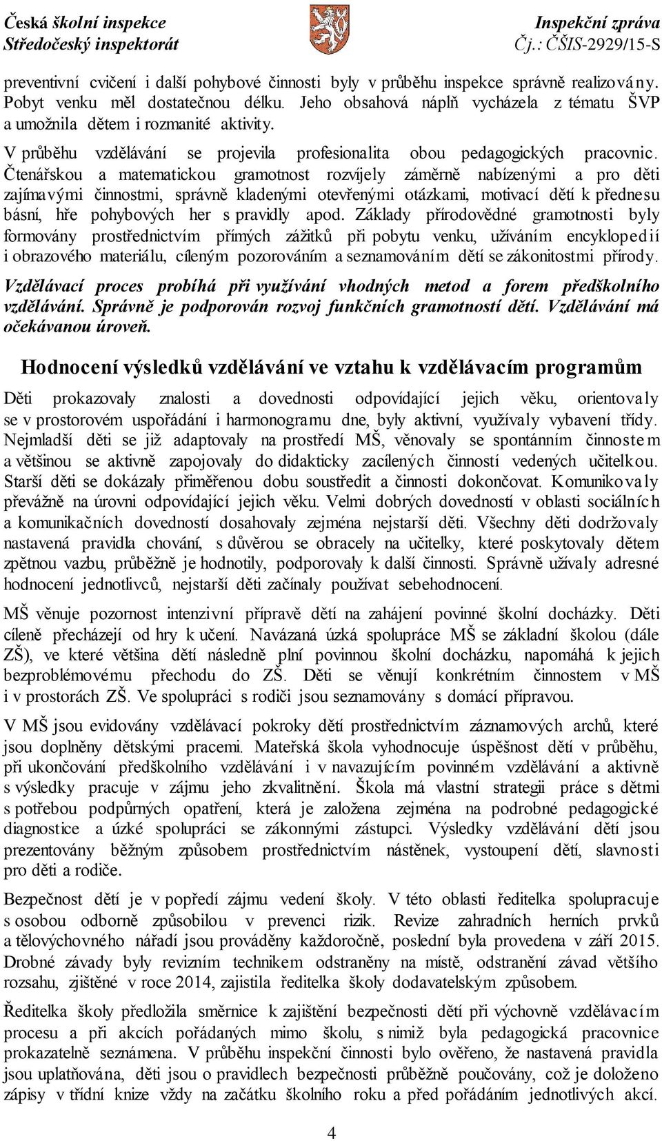 Čtenářskou a matematickou gramotnost rozvíjely záměrně nabízenými a pro děti zajímavými činnostmi, správně kladenými otevřenými otázkami, motivací dětí k přednesu básní, hře pohybových her s pravidly