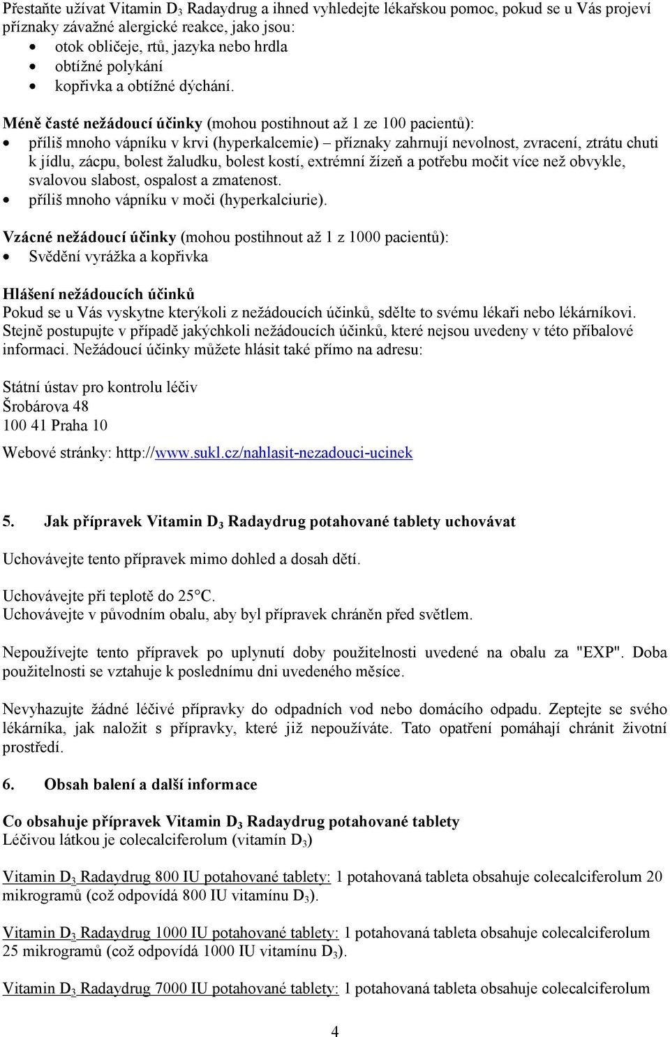 Méně časté nežádoucí účinky (mohou postihnout až 1 ze 100 pacientů): příliš mnoho vápníku v krvi (hyperkalcemie) příznaky zahrnují nevolnost, zvracení, ztrátu chuti k jídlu, zácpu, bolest žaludku,